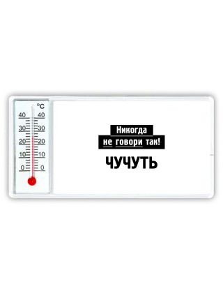 никогда не говори так - чучуть