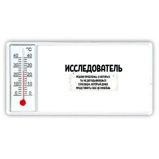 исследователь решаю проблемы, о которых ты не догадываешься способом, который даже представить себе не можешь