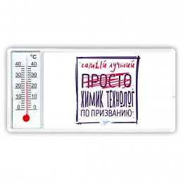 Самый лучший просто ХИМИК ТЕХНОЛОГ по призванию