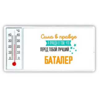 Сила в правде а правда в том, что перед тобой лучший баталер