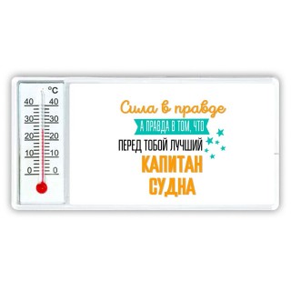 Сила в правде а правда в том, что перед тобой лучший капитан судна