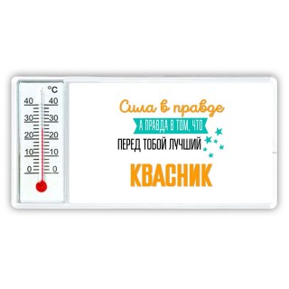 Сила в правде а правда в том, что перед тобой лучший квасник