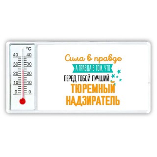 Сила в правде а правда в том, что перед тобой лучший тюремный надзиратель