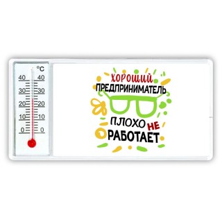 Хороший ПРЕДПРИНИМАТЕЛЬ плохо не работает