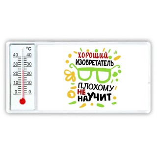 Хороший ИЗОБРЕТАТЕЛЬ плохому не научит