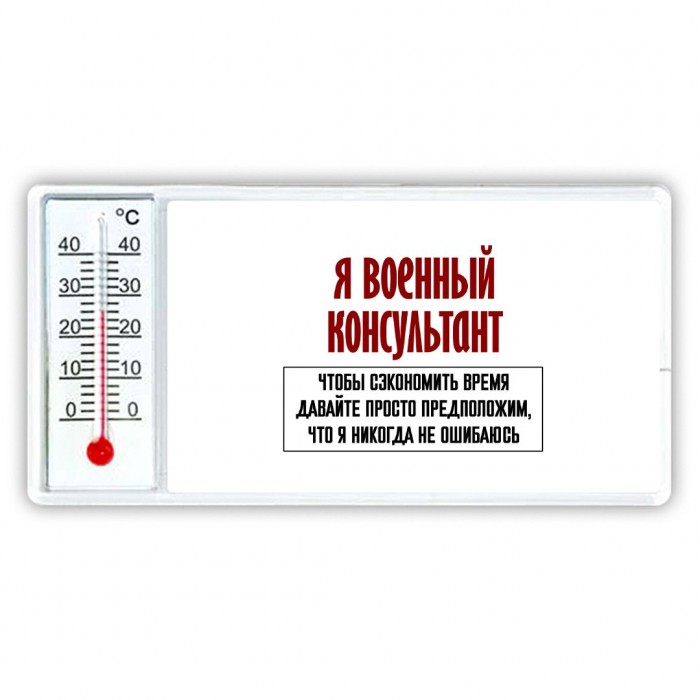 я военный консультант чтобы сэкономить время давайте просто предположим, что я никогда не ошибаюсь