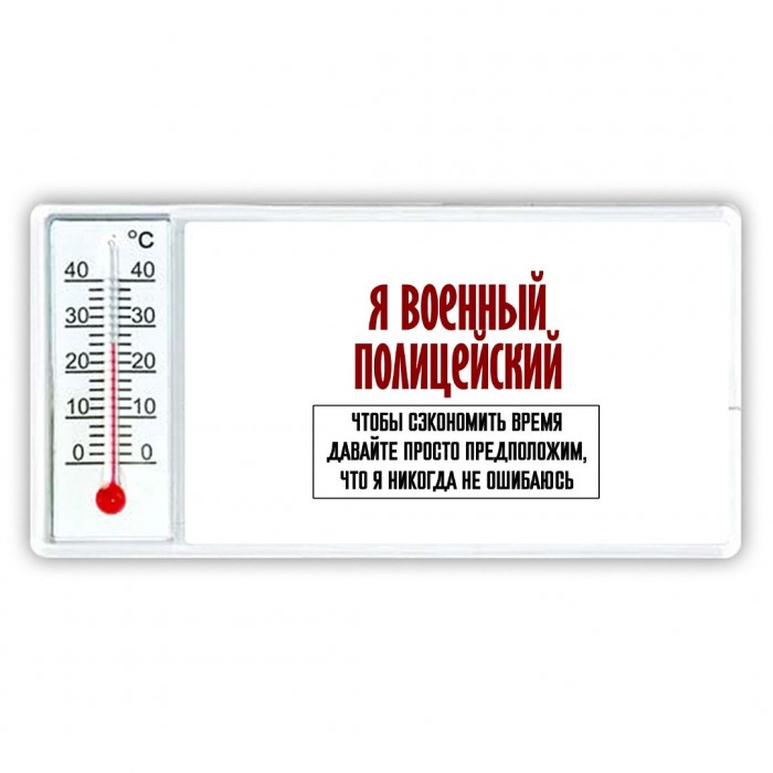 я военный полицейский чтобы сэкономить время давайте просто предположим, что я никогда не ошибаюсь