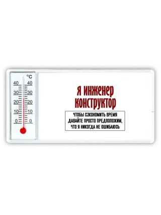 я инженер конструктор чтобы сэкономить время давайте просто предположим, что я никогда не ошибаюсь