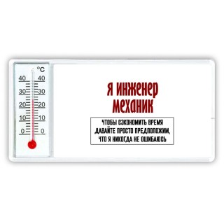 я инженер механик чтобы сэкономить время давайте просто предположим, что я никогда не ошибаюсь