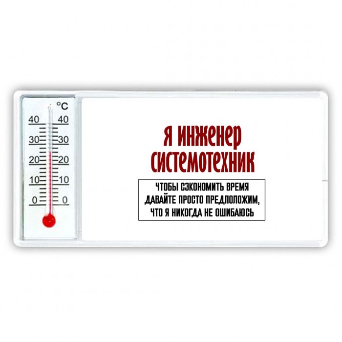 я инженер системотехник чтобы сэкономить время давайте просто предположим, что я никогда не ошибаюсь