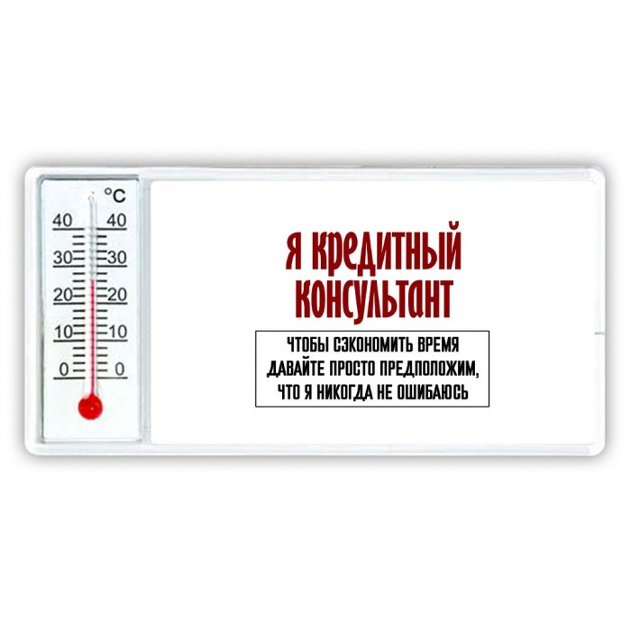 я кредитный консультант чтобы сэкономить время давайте просто предположим, что я никогда не ошибаюсь