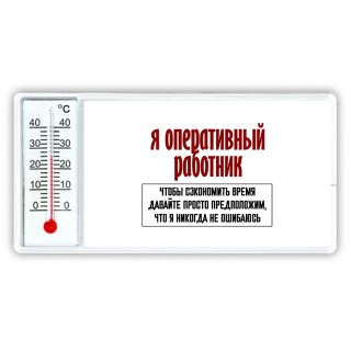 я оперативный работник чтобы сэкономить время давайте просто предположим, что я никогда не ошибаюсь