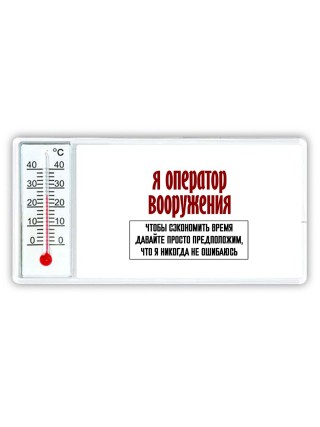 я оператор вооружения чтобы сэкономить время давайте просто предположим, что я никогда не ошибаюсь