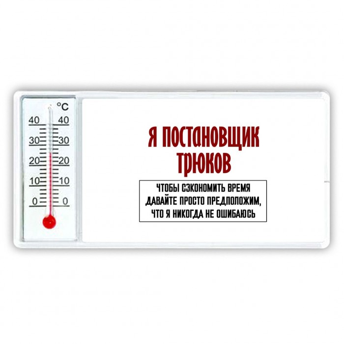 я постановщик трюков чтобы сэкономить время давайте просто предположим, что я никогда не ошибаюсь