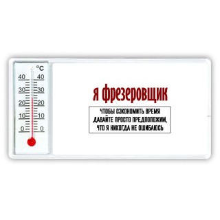 я фрезеровщик чтобы сэкономить время давайте просто предположим, что я никогда не ошибаюсь