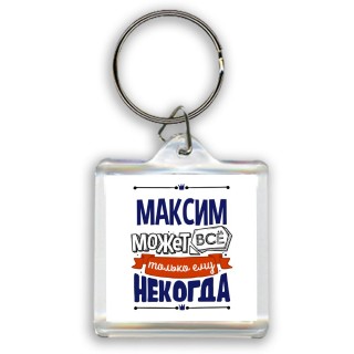 Максим может всё только ему некогда