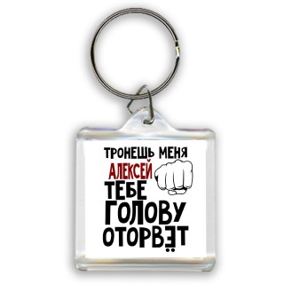 Тронешь меня Алексей тебе голову оторвёт