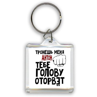 Тронешь меня Антон тебе голову оторвёт