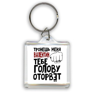 Тронешь меня Валентин тебе голову оторвёт