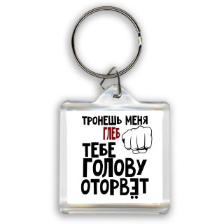 Тронешь меня Глеб тебе голову оторвёт