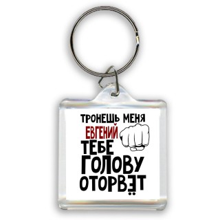 Тронешь меня Евгений тебе голову оторвёт