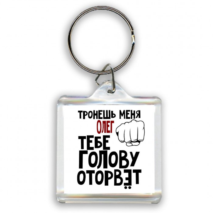 Тронешь меня Олег тебе голову оторвёт