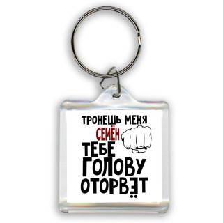 Тронешь меня Семён тебе голову оторвёт