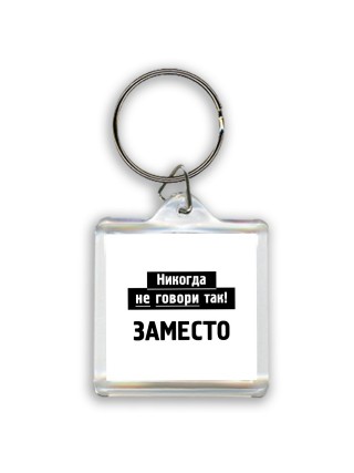 никогда не говори так - заместо