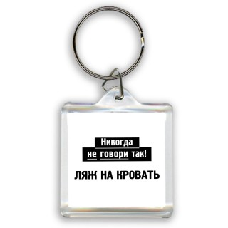 никогда не говори так - ляж на кровать