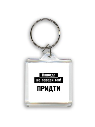 никогда не говори так - придти