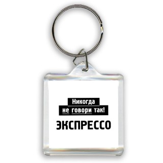 никогда не говори так - экспрессо