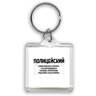 полицейский решаю проблемы, о которых ты не догадываешься способом, который даже представить себе не можешь