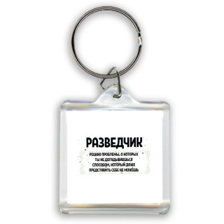 разведчик решаю проблемы, о которых ты не догадываешься способом, который даже представить себе не можешь