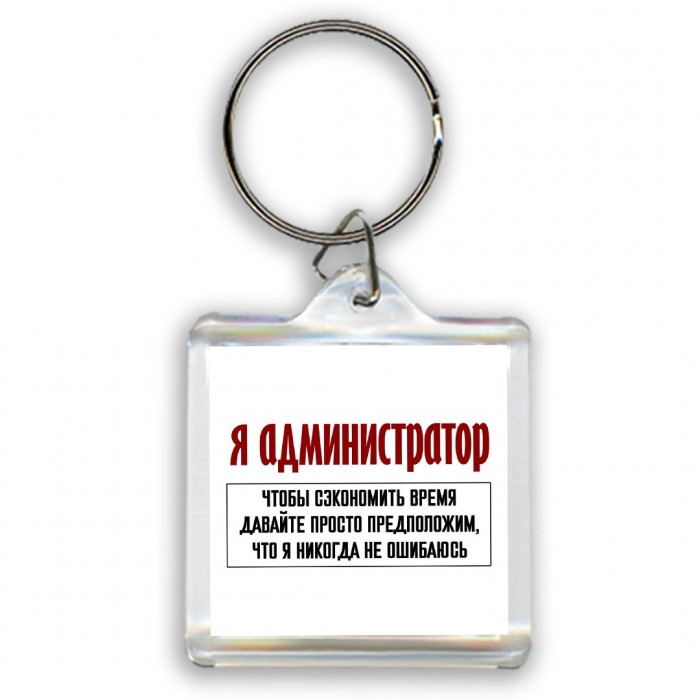 я администратор чтобы сэкономить время давайте просто предположим, что я никогда не ошибаюсь