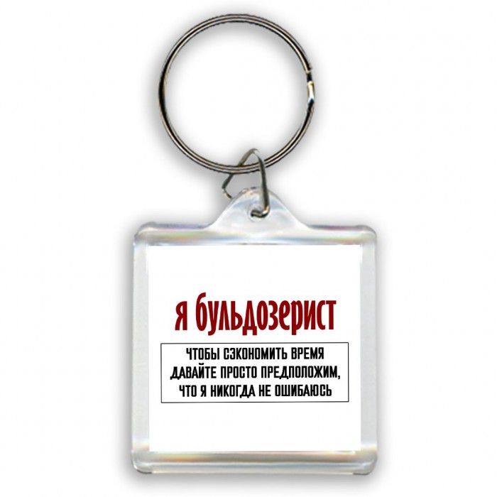 я бульдозерист чтобы сэкономить время давайте просто предположим, что я никогда не ошибаюсь