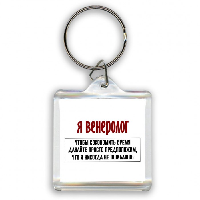 я венеролог чтобы сэкономить время давайте просто предположим, что я никогда не ошибаюсь