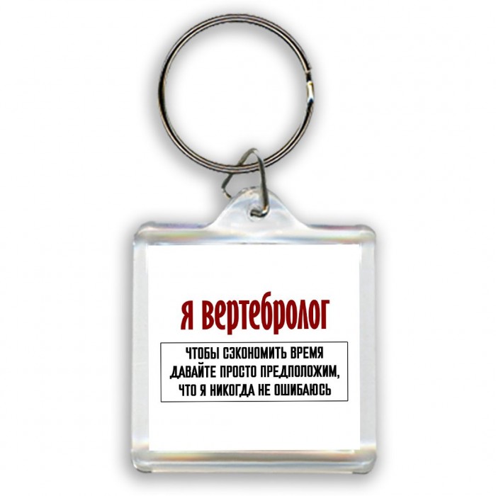 я вертебролог чтобы сэкономить время давайте просто предположим, что я никогда не ошибаюсь