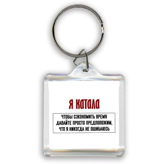 я катала чтобы сэкономить время давайте просто предположим, что я никогда не ошибаюсь