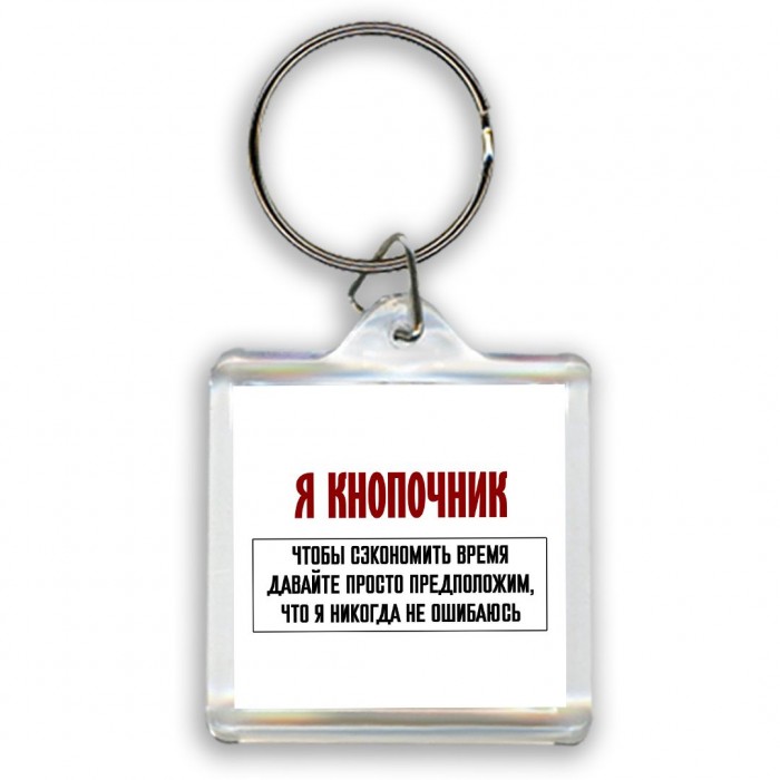 я кнопочник чтобы сэкономить время давайте просто предположим, что я никогда не ошибаюсь