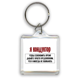 я кондуктор чтобы сэкономить время давайте просто предположим, что я никогда не ошибаюсь