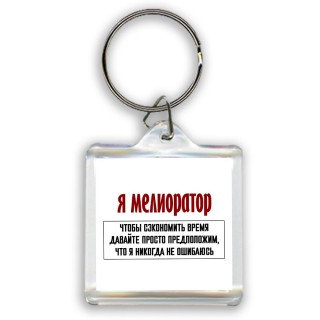 я мелиоратор чтобы сэкономить время давайте просто предположим, что я никогда не ошибаюсь