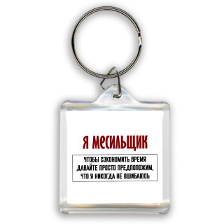 я месильщик чтобы сэкономить время давайте просто предположим, что я никогда не ошибаюсь