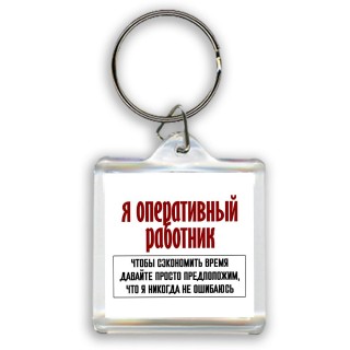 я оперативный работник чтобы сэкономить время давайте просто предположим, что я никогда не ошибаюсь