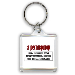 я реставратор чтобы сэкономить время давайте просто предположим, что я никогда не ошибаюсь