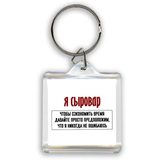 я сыровар чтобы сэкономить время давайте просто предположим, что я никогда не ошибаюсь