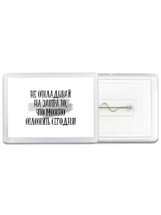 не откладывай на завтра то, что можно отложить сегодня!