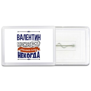 Валентин может всё только ему некогда