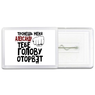 Тронешь меня Александр тебе голову оторвёт