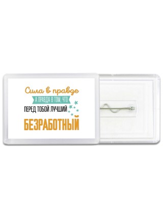 Сила в правде а правда в том, что перед тобой лучший безработный