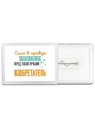 Сила в правде а правда в том, что перед тобой лучший изобретатель